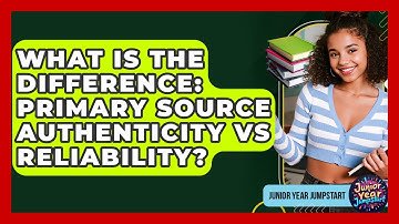 What Is The Difference: Primary Source Authenticity Vs Reliability? - Junior Year Jumpstart