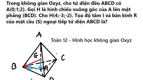 Toán 12: Trong không gian Oxyz, cho tứ diện đều ABCD có A(0;1;2). Gọi H là hình chiếu vuông góc của