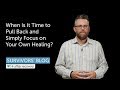 When Is It Time to Pull Back and Simply Focus on Your Own Healing?
