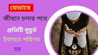 যেভাবে জীবনে চলার পথে প্রতিটা মুহূর্ত ইবাদতে পরিণত হয়Music&Entertainment