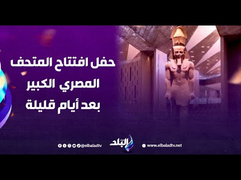 آخر تفاصيل الاستعدادات لتدشين حفل افتتاح المتحف المصري الكبير لإبهار العالم بعد أيام قليلة