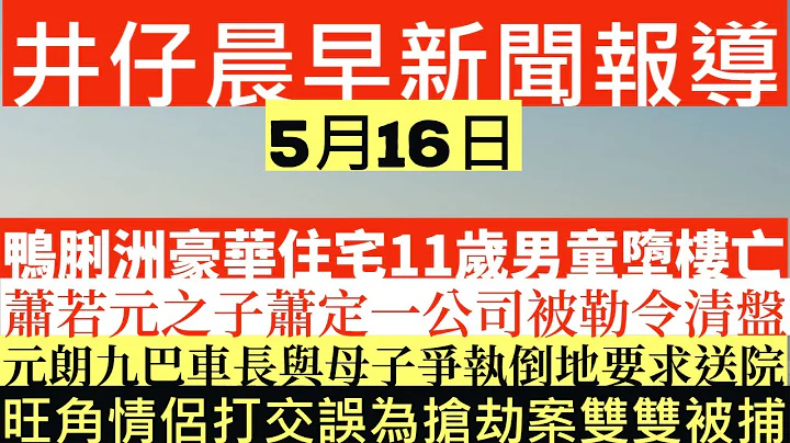 晨早新聞|鴨脷洲豪華住宅11歲男童高處飛落嚟亡|蕭若元之子蕭定一公司被勒令清盤|元朗九巴車長與母子爭執倒地要求送院|旺角情侶打交誤為搶劫案雙雙被捕|井仔新聞報寸|5月16日 - 天天要聞