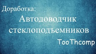 Доработка: Автоматический доводчик стеклоподъемников. Тюнинг авто. Доработка: Автоматический доводчик стеклоподъемников. Тюнинг авто.