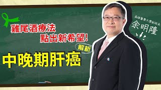 【中晚期肝癌解析】雞尾酒療法，點出新希望！〡ft.高雄醫學大學副校長 余明隆教授〡