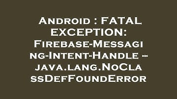 Android : FATAL EXCEPTION: Firebase-Messaging-Intent-Handle -- java.lang.NoClassDefFoundError