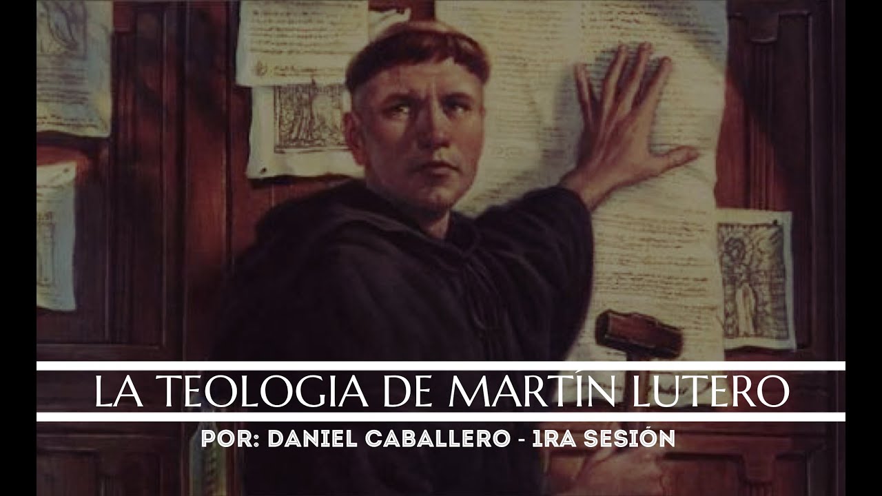 LA TEOLOGÍA DE MARTÍN LUTERO 1RA SESIÓN - POR: DANIEL CABALLERO - CTB