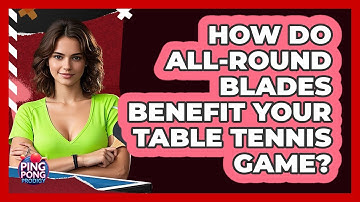 How Do All-round Blades Benefit Your Table Tennis Game? - Ping Pong Prodigy