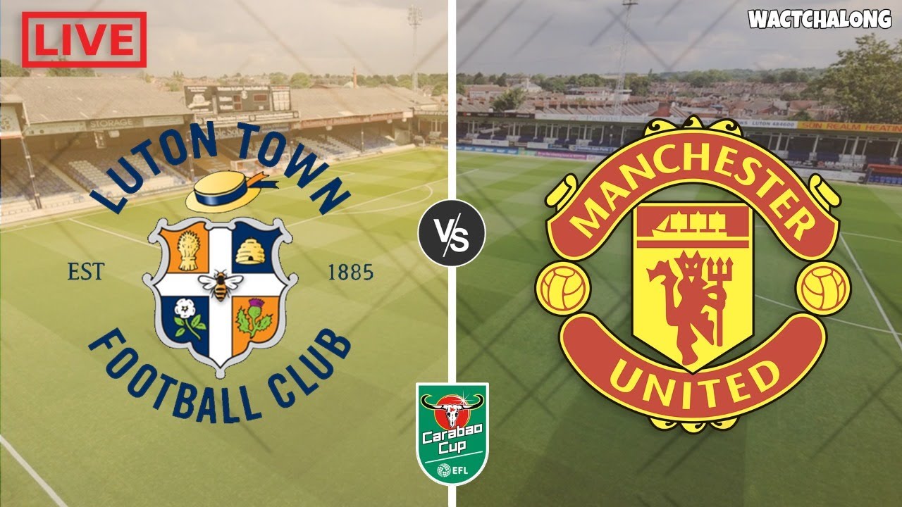 LUTON TOWN vs MAN UNITED 🔴 Live EFL Cup Watch Along & Commentary - YouTube