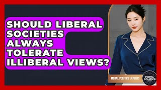 Should Liberal Societies Always Tolerate Illiberal Views - Moral Politics Experts