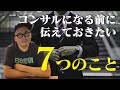 もし、知っていたら、あんなに詰められなかったのに！「コンサルになる前に伝えたい」７つのこと！