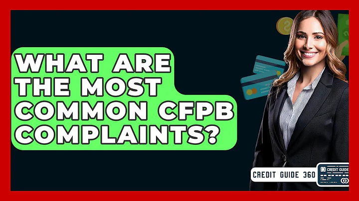 What Are The Most Common CFPB Complaints? - CreditGuide360.com