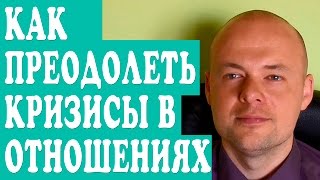 КАК ПРЕОДОЛЕТЬ КРИЗИС В ОТНОШЕНИЯХ? КРИЗИСЫ СЕМЕЙНОЙ ЖИЗНИ.