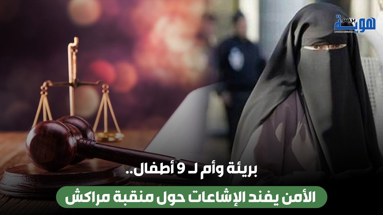 بريئة وأم لـ 9 أطفال.. الأمن يفند الإشاعات حول منقبة مراكش