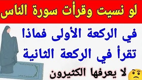 من نسي و قرأ سورة الناس في الركعة الأولى فماذا يقرأ في الركعة الثانية الكثير من المسلمين لا يعلمها