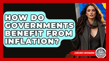 How Do Governments Benefit From Inflation? - Learn About Libertarianism