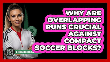 Why Are Overlapping Runs Crucial Against Compact Soccer Blocks? - The Soccer Xpert