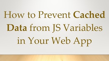 How to Prevent Cached Data from JS Variables in Your Web App