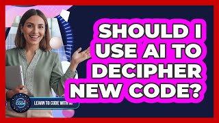 Should I Use AI To Decipher New Code?