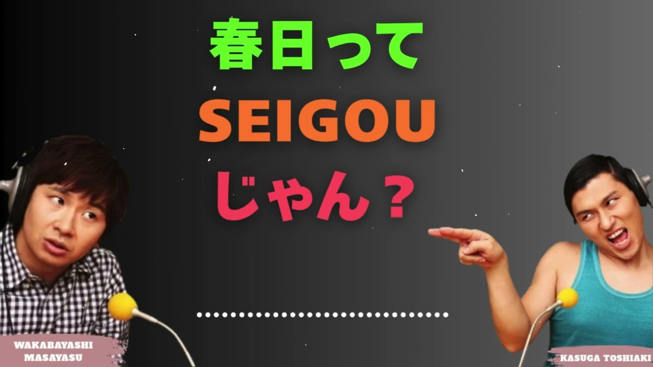 春日ってSEIGOUじゃん？