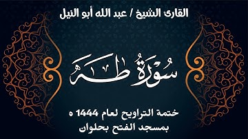 سورة طه | ختمة تراويح 1444 ه | الشيخ عبد الله أبو النيل