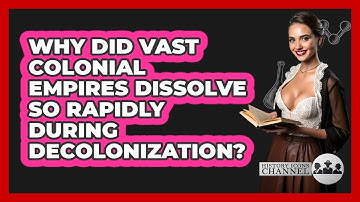 Why Did Vast Colonial Empires Dissolve So Rapidly During Decolonization? - History Icons Channel