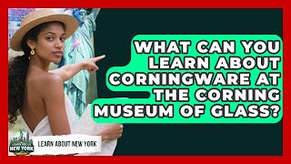What Can You Learn About CorningWare At The Corning Museum Of Glass? - Learn About New York