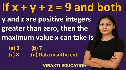 If x + y + z = 9 and both y and z are positive integers greater than zero, then the maximum value x