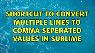 Shortcut to convert multiple lines to comma seperated values in Sublime (3 Solutions!!)