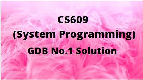 CS609 (System Programming) GDB No.1 Solution Spring 2022