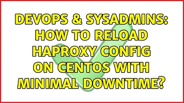 DevOps & SysAdmins: How to reload HAProxy config on CentOS with minimal downtime?