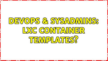 DevOps & SysAdmins: LXC container templates? (3 Solutions!!)