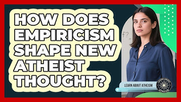 How Does Empiricism Shape New Atheist Thought?