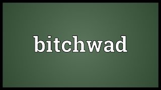 Bitchwad Meaning
