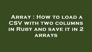 Array : How to load a CSV with two columns in Ruby and save it in 2 arrays