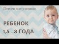 Психологическое развитие ребенка 1,5 - 3 лет