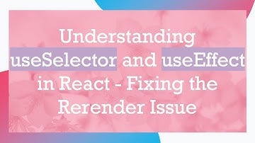 Understanding useSelector and useEffect in React - Fixing the Rerender Issue
