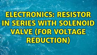 Electronics: Resistor in series with Solenoid Valve (for voltage reduction) (4 Solutions!!) screenshot 4