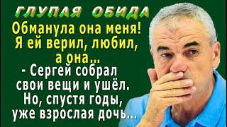 ГЛУПАЯ ОБИДА 2. «Обманула она меня!» - Сергей собрал вещи и ушёл, но спустя годы, взрослая дочь…