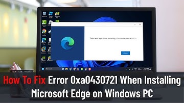 How To Fix Error 0xa0430721 When Installing Microsoft Edge on Windows PC