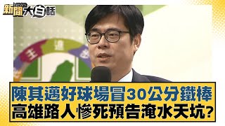 陳其邁好球場冒30公分鐵棒 高雄路人慘死預告淹水天坑 新聞大白話@tvbstalk 20240427