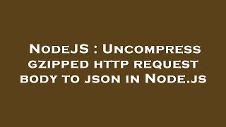 NodeJS : Uncompress gzipped http request body to json in Node.js