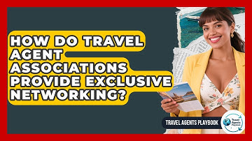 How Do Travel Agent Associations Provide Exclusive Networking? - Travel Agents Playbook