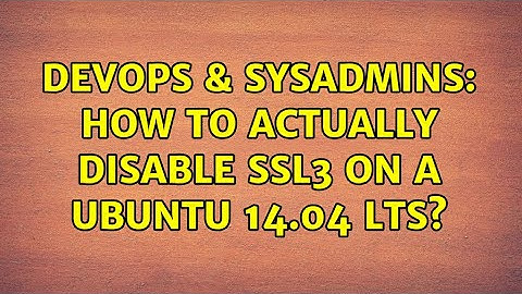 DevOps & SysAdmins: How to actually disable SSL3 on a ubuntu 14.04 LTS?