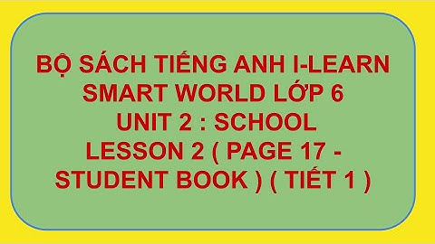 TIẾNG ANH I-LEARN SMART WORLD 6 - UNIT 2 : SCHOOL - LESSON 2 ( TIẾT 1)