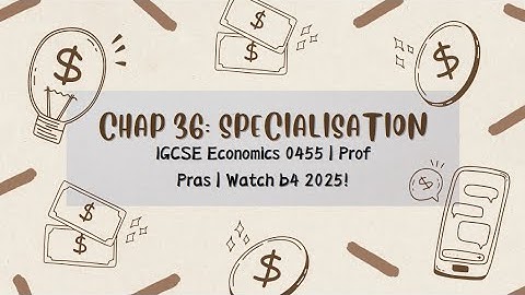 Chapter 36: Specialisation | IGCSE Economics 0455 | Prof Pras | 2025