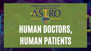 ASTRO 2022: Human Doctors, Human Patients