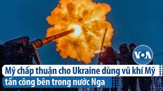 Mỹ chấp thuận cho Ukraine dùng vũ khí Mỹ tấn công bên trong nước Nga | VOA Tiếng Việt