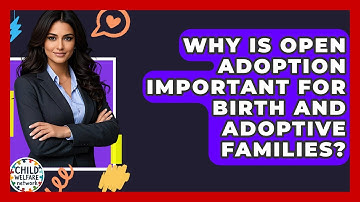 Why Is Open Adoption Important For Birth And Adoptive Families? - Child Welfare Network