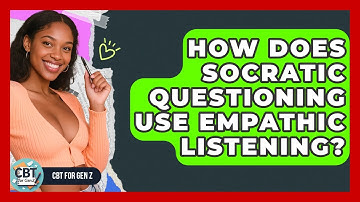 How Does Socratic Questioning Use Empathic Listening? - CBT for Gen Z