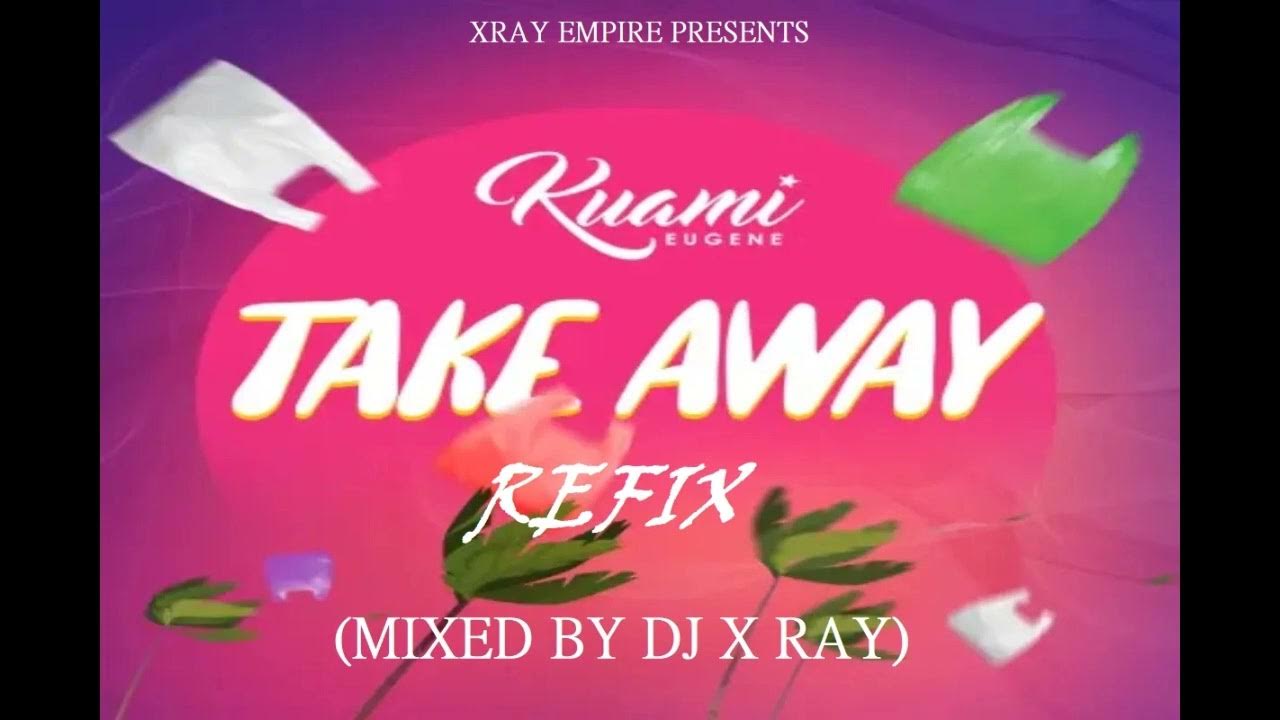 Kuami Eugene Take Away Refix Mixed By DJ X Ray YouTube